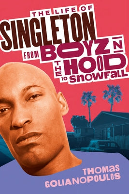 The Life of Singleton: From Boyz N the Hood to Snowfall by Golianopoulos, Thomas