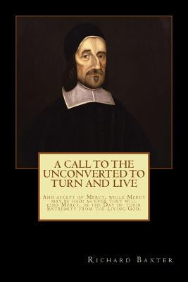 A Call to the Unconverted to Turn and Live by Baxter, Richard