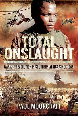 Total Onslaught: War and Revolution in Southern Africa Since 1945 by Moorcraft, Paul