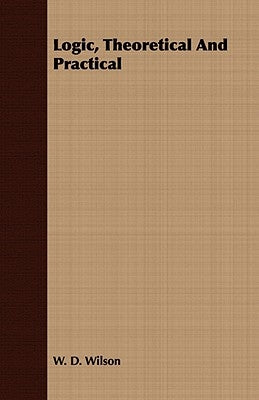 Logic, Theoretical And Practical by Wilson, W. D.