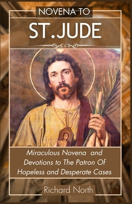 Novena to St. Jude: Miraculous Novena To The Patron Of Hopeless And Desperate Cases by North, Richard