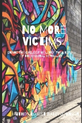 No More Victims: Ending The Cycle of Violence Thru Reform of the Criminal Mentality by Johnson, Robert Nadir