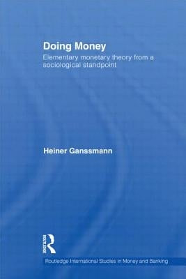 Doing Money: Elementary Monetary Theory from a Sociological Standpoint by Ganssmann, Heiner