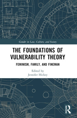 The Foundations of Vulnerability Theory: Feminism, Family, and Fineman by Hickey, Jennifer