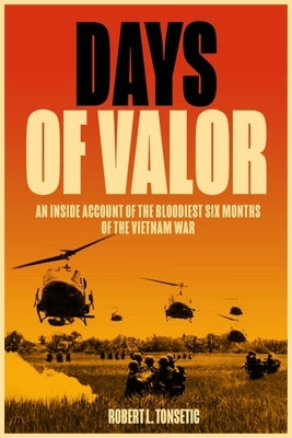 Days of Valor: An Inside Account of the Bloodiest Six Months of the Vietnam War by Tonsetic, Robert L.