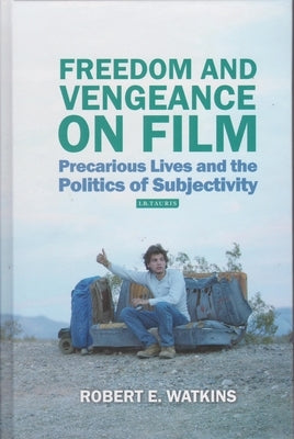 Freedom and Vengeance on Film: Precarious Lives and the Politics of Subjectivity by Watkins, Robert E.