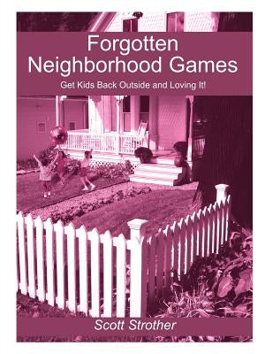 Forgotten Neighborhood Games: Get Kids Back Outside and Loving It! by Strother, Scott