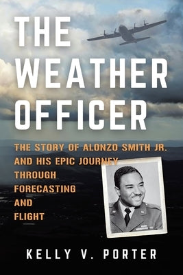 The Weather Officer: The Story of Alonzo Smith Jr. and His Epic Journey Through Forecasting and Flight by Porter, Kelly V.