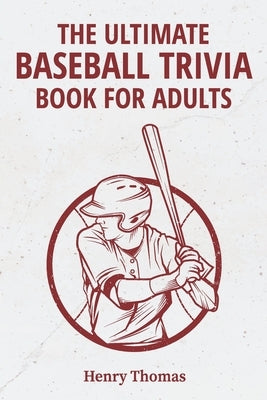 The Ultimate Baseball Trivia Book for Adults: A Collection of Amazing Trivia Quizzes With Answers About Baseball for Die-hard BaseBall Fans! by Thomas, Henry