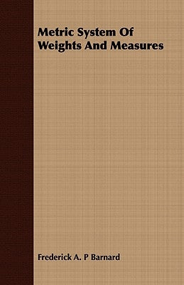 Metric System Of Weights And Measures by Barnard, Frederick a. P.