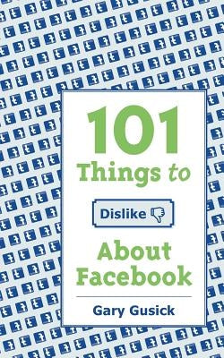 101Things to Dislike About Facebook by Stowe, Nicole