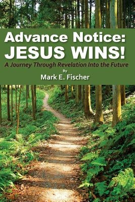 Advance Notice: Jesus Wins!: A Journey through Revelation into the Future by Fischer, Mark E.