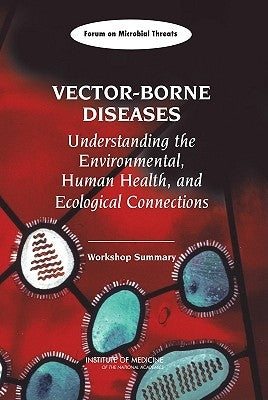 Vector-Borne Diseases: Understanding the Environmental, Human Health, and Ecological Connections: Workshop Summary by Institute of Medicine