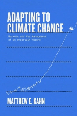 Adapting to Climate Change: Markets and the Management of an Uncertain Future by Kahn, Matthew E.