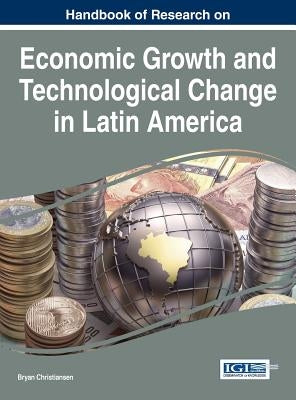 Handbook of Research on Economic Growth and Technological Change in Latin America by Christiansen, Bryan