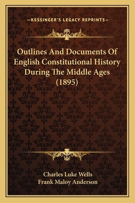 Outlines And Documents Of English Constitutional History During The Middle Ages (1895) by Wells, Charles Luke