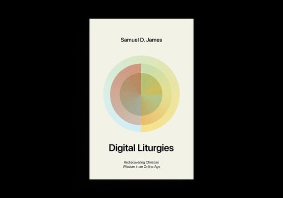 Digital Liturgies: Rediscovering Christian Wisdom in an Online Age (with Study Questions) by James, Samuel