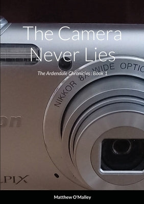 The Camera Never Lies: The Ardendale Chronicles Book 1 by O'Malley, Matthew