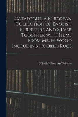 Catalogue, a European Collection of English Furniture and Silver Together With Items From Mr. H. Wood Including Hooked Rugs by O'Reilly's Plaza Art Galleries