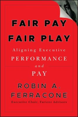 Fair Pay, Fair Play: Aligning Executive Performance and Pay by Ferracone, Robin A.