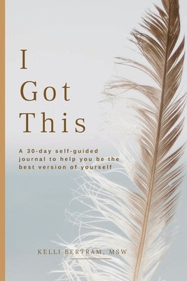 I Got This: A 30-day self guided journal to help you be the best version of yourself by Bertram, Kelli