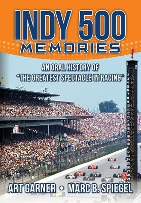 Indy 500 Memories: An Oral History of "the Greatest Spectacle in Racing" by Spiegel, Marc B.