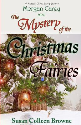 Morgan Carey and The Mystery of the Christmas Fairies by Browne, Susan Colleen