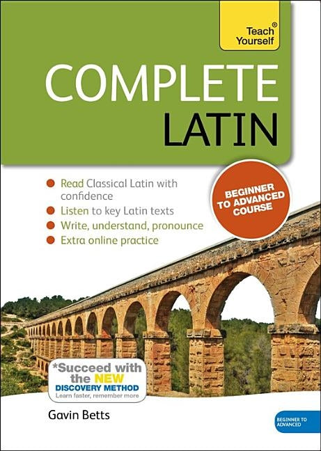 Complete Latin Beginner to Advanced Course: Learn to Read, Write, Speak and Understand a New Language by Betts, Gavin