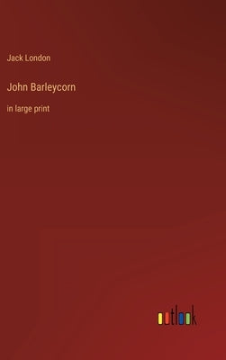 John Barleycorn: in large print by London, Jack