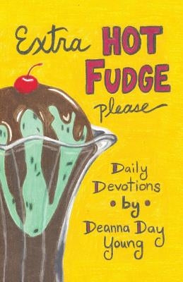 Extra Hot Fudge Please: Daily Devotions by Young, Deanna Day