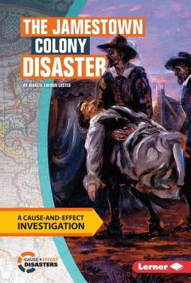The Jamestown Colony Disaster: A Cause-And-Effect Investigation by Lusted, Marcia Amidon