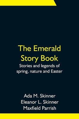 The Emerald Story Book; Stories and legends of spring, nature and Easter by M. Skinner, Ada