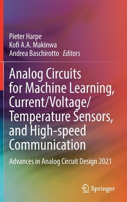 Analog Circuits for Machine Learning, Current/Voltage/Temperature Sensors, and High-Speed Communication: Advances in Analog Circuit Design 2021 by Harpe, Pieter