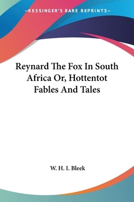Reynard The Fox In South Africa Or, Hottentot Fables And Tales by Bleek, W. H. I.