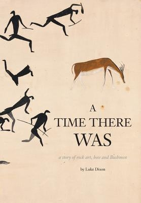 A Time There Was - a story of rock art, bees and bushmen by Dixon, Luke
