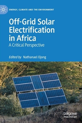 Off-Grid Solar Electrification in Africa: A Critical Perspective by Ojong, Nathanael
