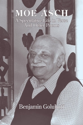 Moe Asch: a Speculative Life in Verse: And Other Poems by Goluboff, Benjamin