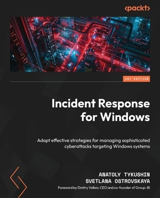 Incident Response for Windows: Adapt effective strategies for managing sophisticated cyberattacks targeting Windows systems by Tykushin, Anatoly