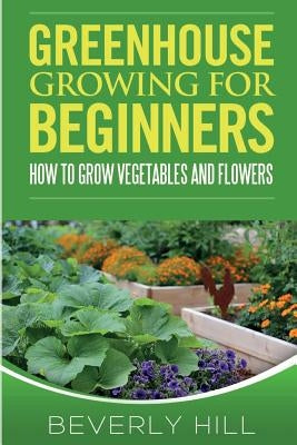 Greenhouse Growing For Beginners by Hill, Beverly