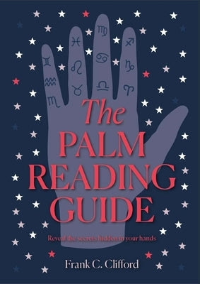 The Palm Reading Guide: Reveal the Secrets Hidden in Your Hands by Clifford, Frank C.