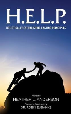 H.E.L.P. - Holistically Establishing Lasting Principals by Anderson, Heather L.