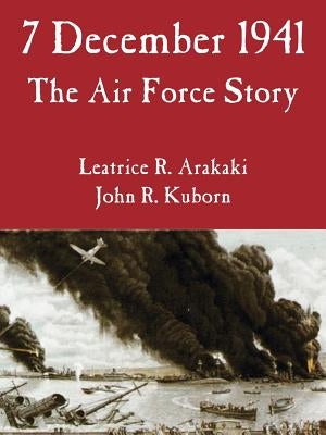 7 December 1941: The Air Force Story by Arakaki, Leatrice R.