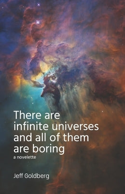 There Are Infinite Universes and All of Them Are Boring by Goldberg, Jeff