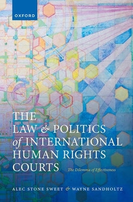 The Law and Politics of International Human Rights Courts: The Dilemma of Effectiveness by Stone Sweet, Alec