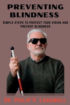 Preventing Blindness: Simple Steps to Protect Your Vision and Prevent Blindness by P. Longwell, Philip
