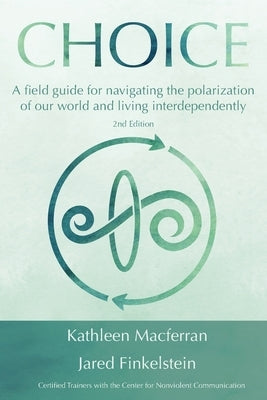Choice: A field guide for navigating the polarization of our world and living interdependently by Macferran, Kathleen