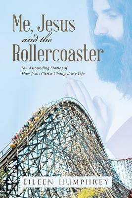 Me, Jesus and the Rollercoaster: My Astounding Stories of How Jesus Christ Changed My Life. by Humphrey, Eileen