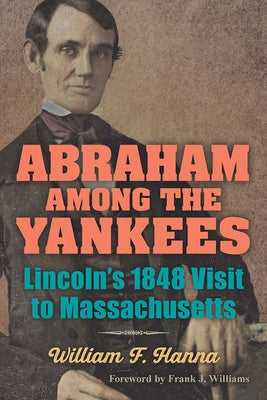 Abraham Among the Yankees: Lincoln's 1848 Visit to Massachusetts by Hanna, William F.