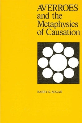 Averroes and the Metaphysics of Causation by Kogan, Barry S.