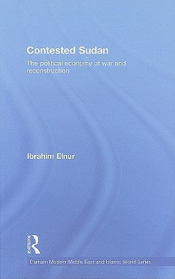 Contested Sudan: The Political Economy of War and Reconstruction by Elnur, Ibrahim